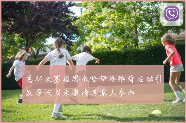 意杯决赛追思米哈伊洛维奇活动引发争议因未邀请其家人参加