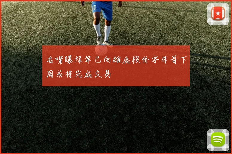 名嘴曝绿军已向雄鹿报价字母哥下周或将完成交易