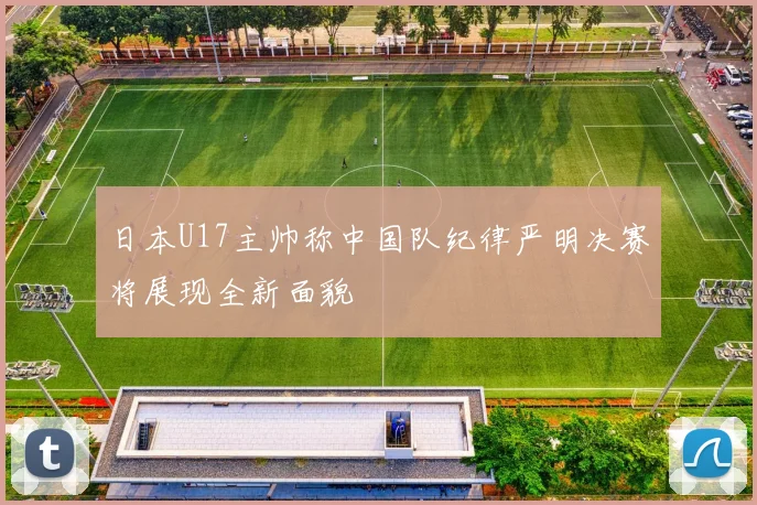 日本U17主帅称中国队纪律严明决赛将展现全新面貌