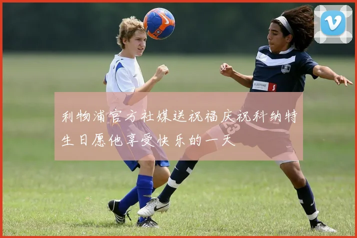利物浦官方社媒送祝福庆祝科纳特生日愿他享受快乐的一天
