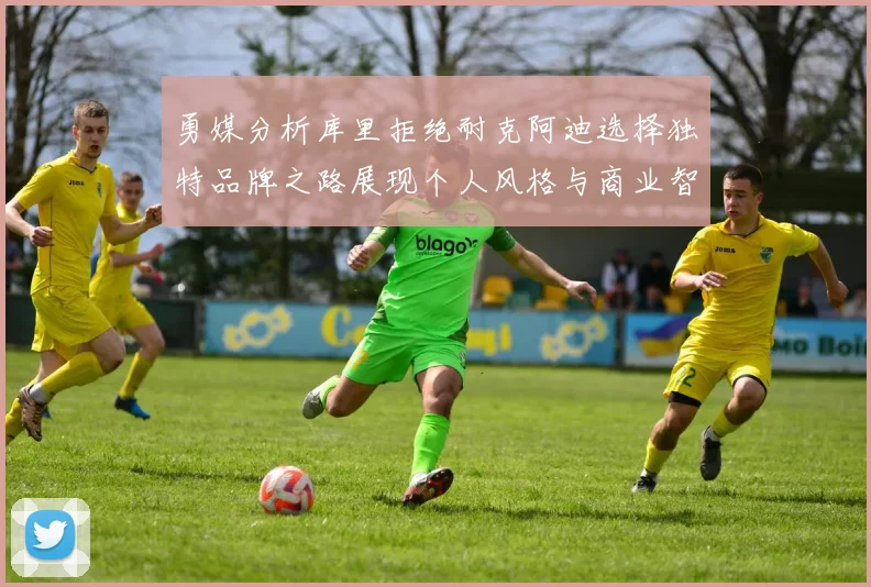 勇媒分析库里拒绝耐克阿迪选择独特品牌之路展现个人风格与商业智慧
